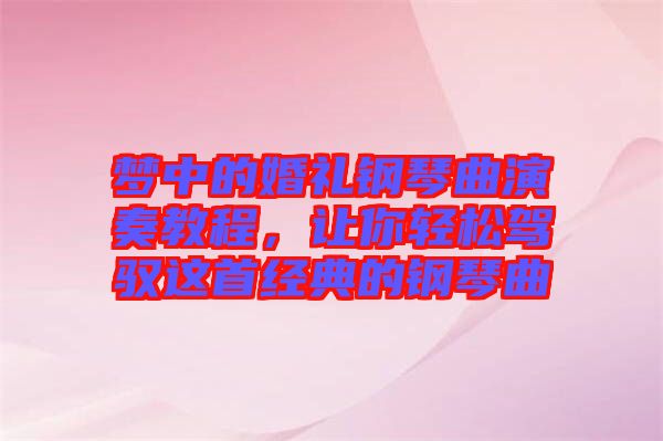 夢(mèng)中的婚禮鋼琴曲演奏教程，讓你輕松駕馭這首經(jīng)典的鋼琴曲