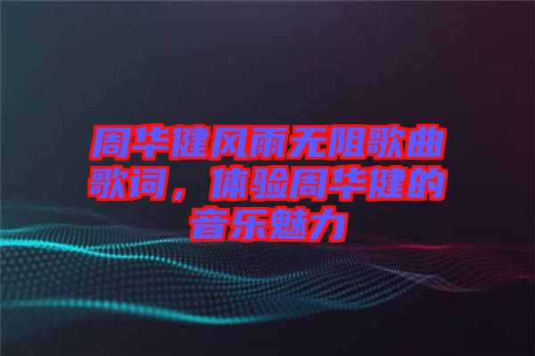 周華健風(fēng)雨無阻歌曲歌詞，體驗(yàn)周華健的音樂魅力