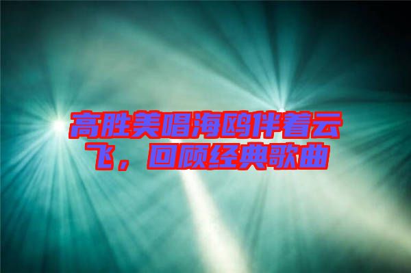 高勝美唱海鷗伴著云飛，回顧經(jīng)典歌曲