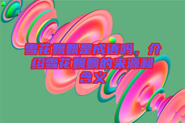 雪花飄飄是成語嗎，介紹雪花飄飄的來源和含義