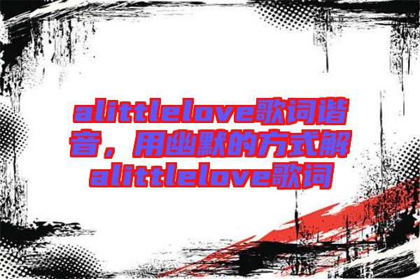 alittlelove歌詞諧音，用幽默的方式解alittlelove歌詞