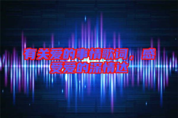 有關(guān)愛的事情歌詞，感受愛的深情達(dá)