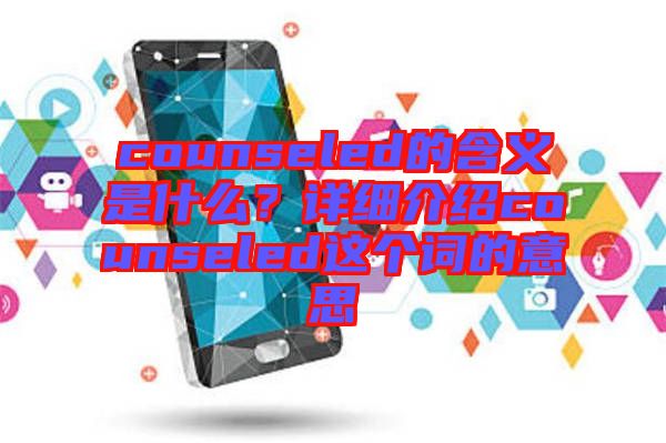 counseled的含義是什么？詳細(xì)介紹counseled這個(gè)詞的意思