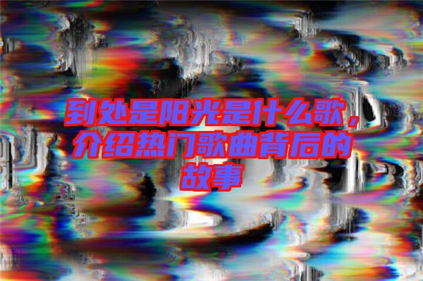 到處是陽(yáng)光是什么歌，介紹熱門歌曲背后的故事