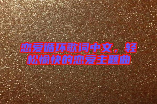 戀愛循環(huán)歌詞中文，輕松愉快的戀愛主題曲