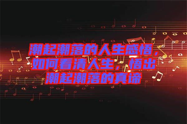潮起潮落的人生感悟，如何看清人生，悟出潮起潮落的真諦