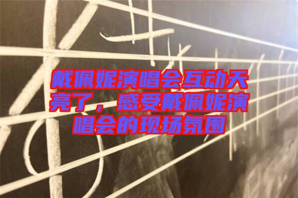 戴佩妮演唱會互動天亮了，感受戴佩妮演唱會的現(xiàn)場氛圍