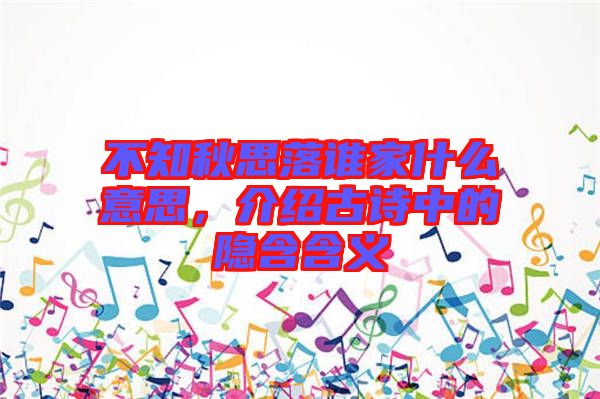 不知秋思落誰家什么意思，介紹古詩中的隱含含義