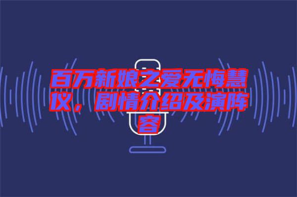 百萬新娘之愛無悔慧儀，劇情介紹及演陣容