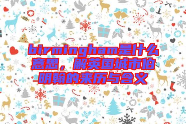 birmingham是什么意思，解英國城市伯明翰的來歷與含義