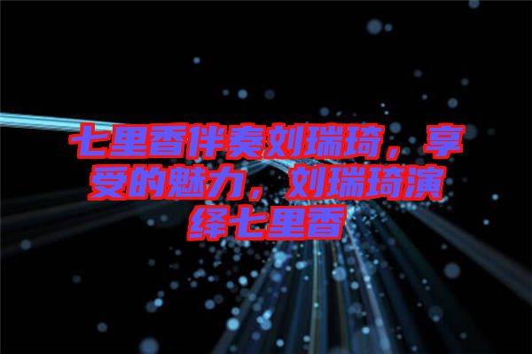 七里香伴奏劉瑞琦，享受的魅力，劉瑞琦演繹七里香