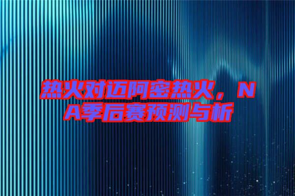 熱火對(duì)邁阿密熱火，NA季后賽預(yù)測(cè)與析