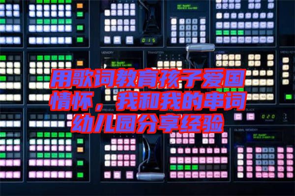 用歌詞教育孩子愛國情懷，我和我的串詞幼兒園分享經(jīng)驗(yàn)