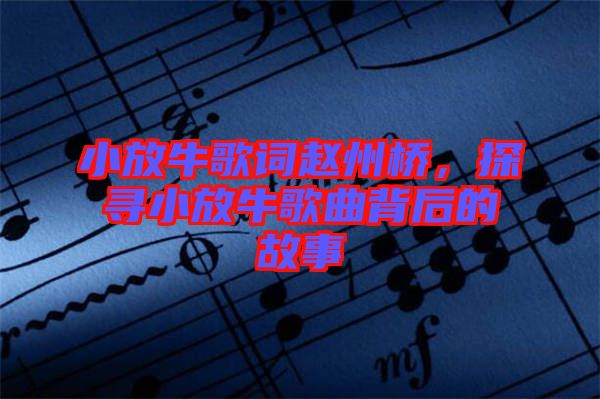 小放牛歌詞趙州橋，探尋小放牛歌曲背后的故事