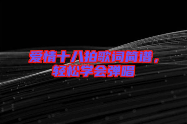 愛情十八拍歌詞簡譜，輕松學(xué)會彈唱