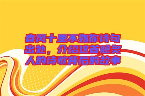 春風(fēng)十里不如你詩(shī)句出處，介紹這首膾炙人的詩(shī)歌背后的故事