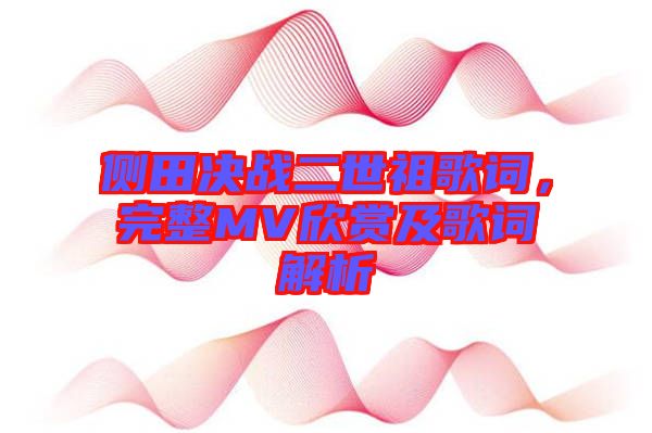 側(cè)田決戰(zhàn)二世祖歌詞，完整MV欣賞及歌詞解析