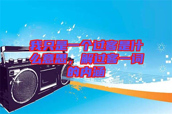 我只是一個(gè)過客是什么意思，解過客一詞的內(nèi)涵