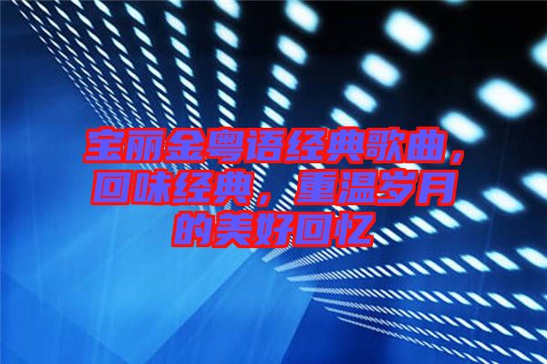 寶麗金粵語經(jīng)典歌曲，回味經(jīng)典，重溫歲月的美好回憶