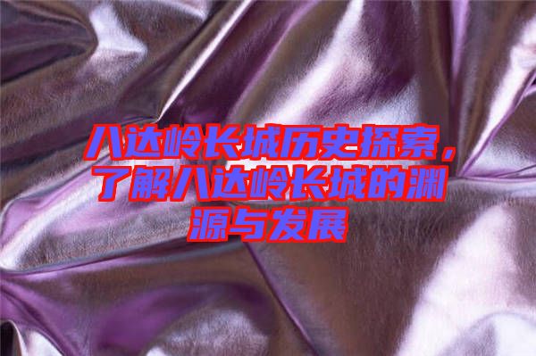 八達(dá)嶺長城歷史探索，了解八達(dá)嶺長城的淵源與發(fā)展