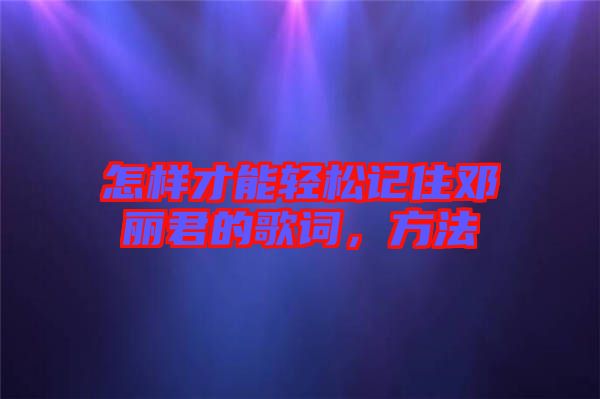 怎樣才能輕松記住鄧麗君的歌詞，方法
