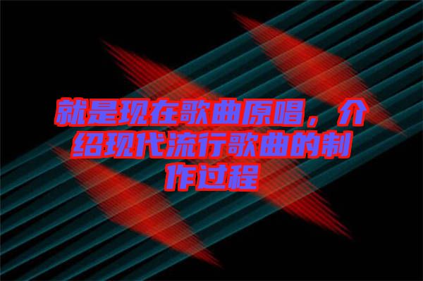 就是現(xiàn)在歌曲原唱，介紹現(xiàn)代流行歌曲的制作過(guò)程