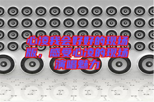心凌我會好好的現(xiàn)場版，感受心凌的現(xiàn)場演唱魅力