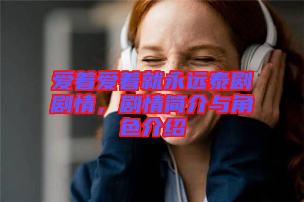 愛著愛著就永遠(yuǎn)泰劇劇情，劇情簡介與角色介紹