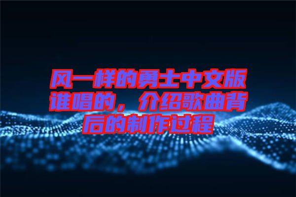 風(fēng)一樣的勇士中文版誰唱的，介紹歌曲背后的制作過程