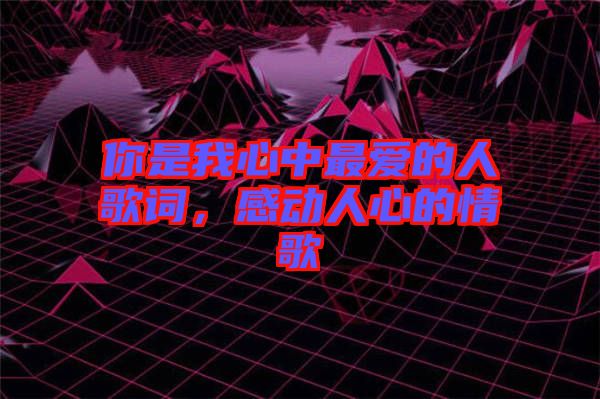 你是我心中最愛的人歌詞，感動人心的情歌