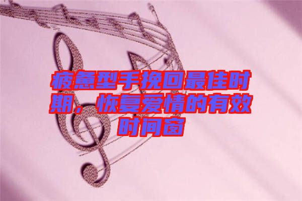 疲憊型手挽回最佳時(shí)期，恢復(fù)愛(ài)情的有效時(shí)間窗