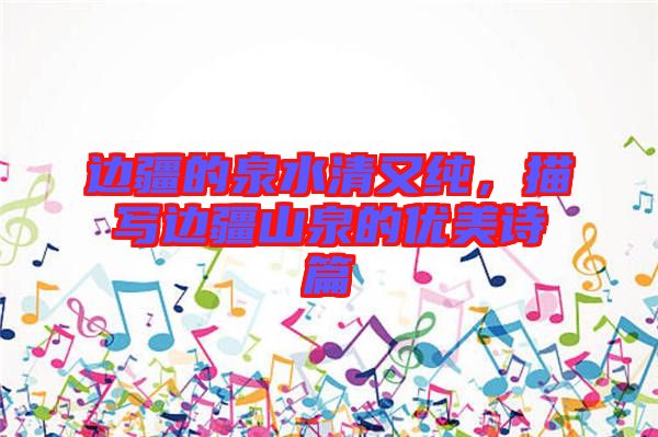 邊疆的泉水清又純，描寫邊疆山泉的優(yōu)美詩篇