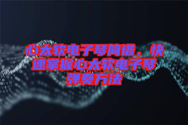 心太軟電子琴簡譜，快速掌握心太軟電子琴彈奏方法