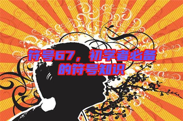 符號(hào)67，初學(xué)者必備的符號(hào)知識(shí)