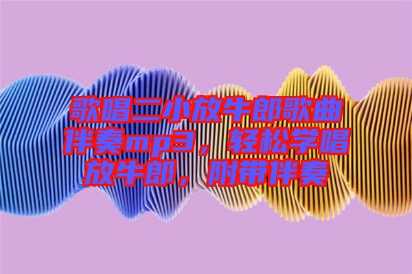 歌唱二小放牛郎歌曲伴奏mp3，輕松學(xué)唱放牛郎，附帶伴奏