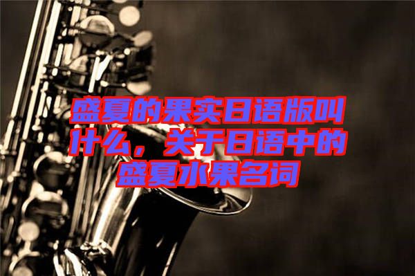 盛夏的果實(shí)日語版叫什么，關(guān)于日語中的盛夏水果名詞