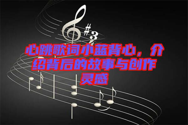 心跳歌詞小藍(lán)背心，介紹背后的故事與創(chuàng)作靈感
