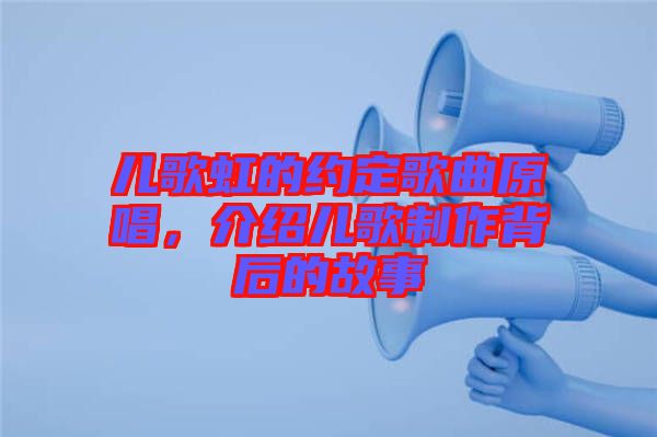 兒歌虹的約定歌曲原唱，介紹兒歌制作背后的故事