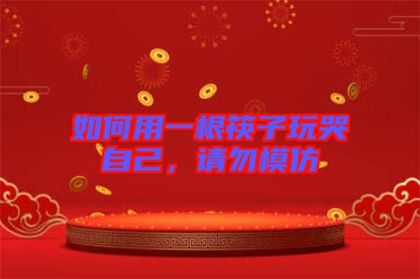 如何用一根筷子玩哭自己，請勿模仿