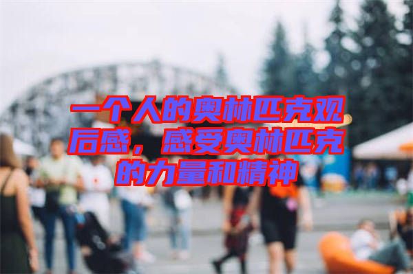 一個(gè)人的奧林匹克觀后感，感受奧林匹克的力量和精神