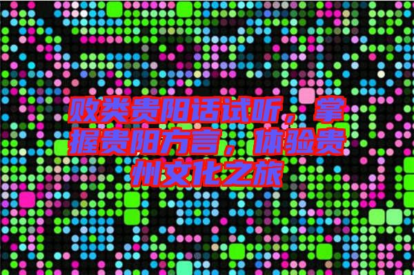 敗類貴陽話試聽，掌握貴陽方言，體驗貴州文化之旅