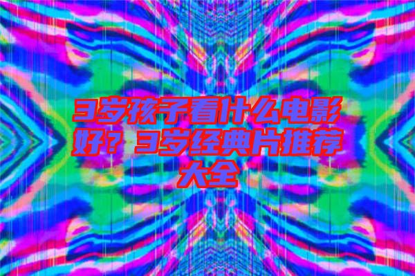 3歲孩子看什么電影好？3歲經(jīng)典片推薦大全