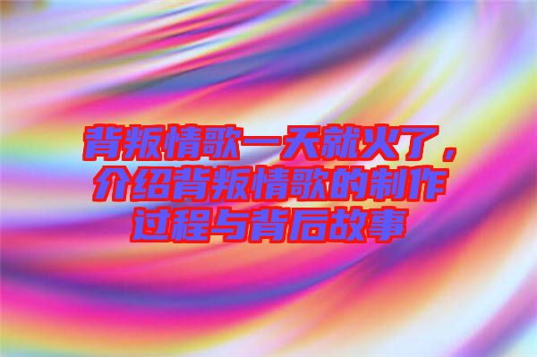 背叛情歌一天就火了，介紹背叛情歌的制作過程與背后故事