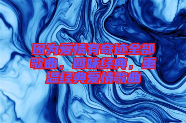 因?yàn)閻矍橛衅孥E全部歌曲，回味經(jīng)典，重溫經(jīng)典愛情歌曲