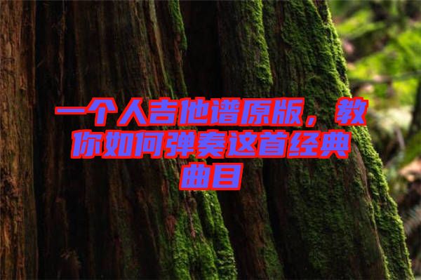 一個(gè)人吉他譜原版，教你如何彈奏這首經(jīng)典曲目