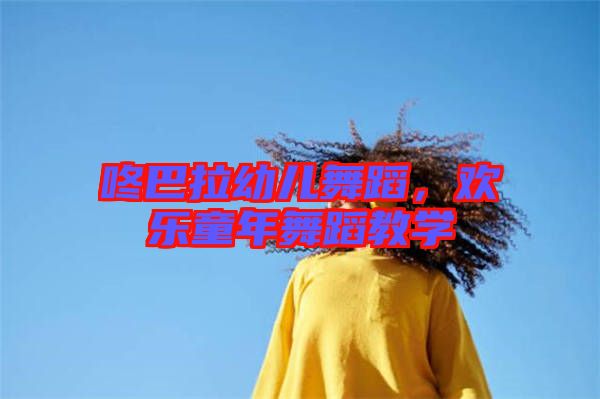 咚巴拉幼兒舞蹈，歡樂童年舞蹈教學(xué)