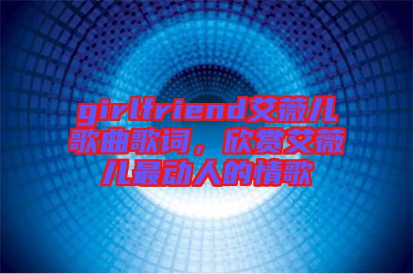 girlfriend艾薇兒歌曲歌詞，欣賞艾薇兒最動人的情歌