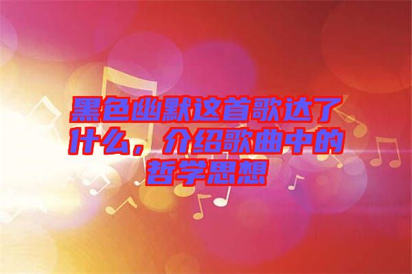 黑色幽默這首歌達了什么，介紹歌曲中的哲學(xué)思想