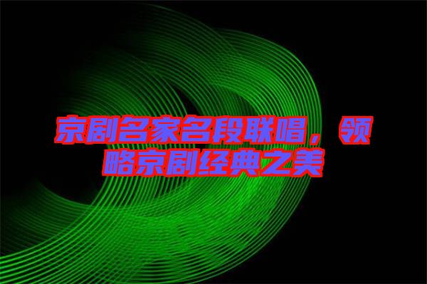 京劇名家名段聯(lián)唱，領(lǐng)略京劇經(jīng)典之美