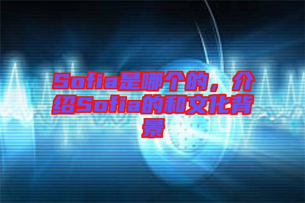 Sofia是哪個(gè)的，介紹Sofia的和文化背景